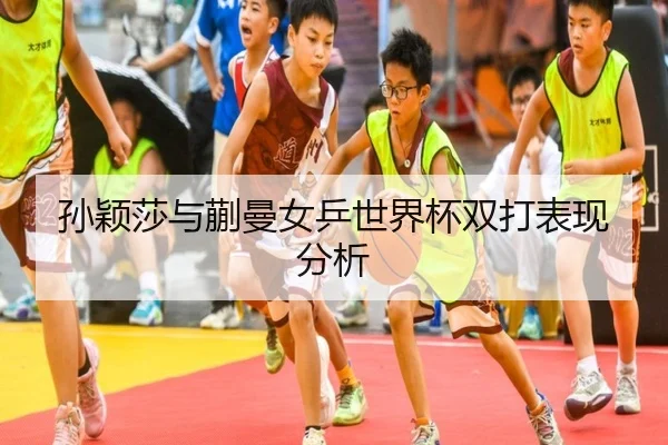 孙颖莎与蒯曼女乒世界杯双打表现分析 - imsports