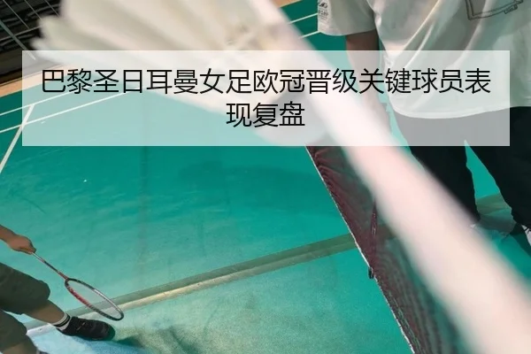 巴黎圣日耳曼女足欧冠晋级关键球员表现复盘 - imsports